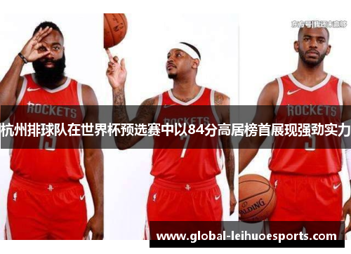 杭州排球队在世界杯预选赛中以84分高居榜首展现强劲实力