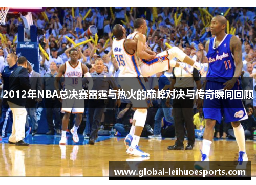 2012年NBA总决赛雷霆与热火的巅峰对决与传奇瞬间回顾