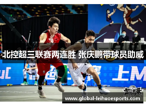 北控超三联赛两连胜 张庆鹏带球员助威