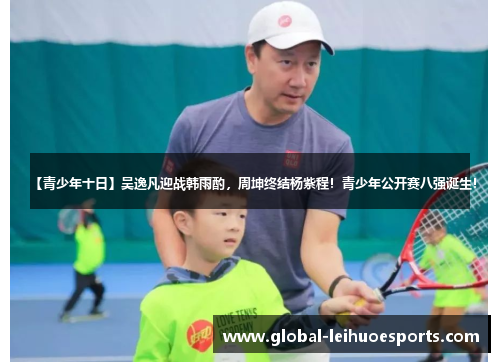 【青少年十日】吴逸凡迎战韩雨酌，周坤终结杨紫程！青少年公开赛八强诞生！
