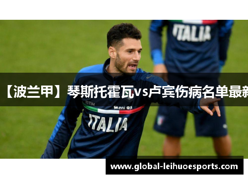 【波兰甲】琴斯托霍瓦vs卢宾伤病名单最新